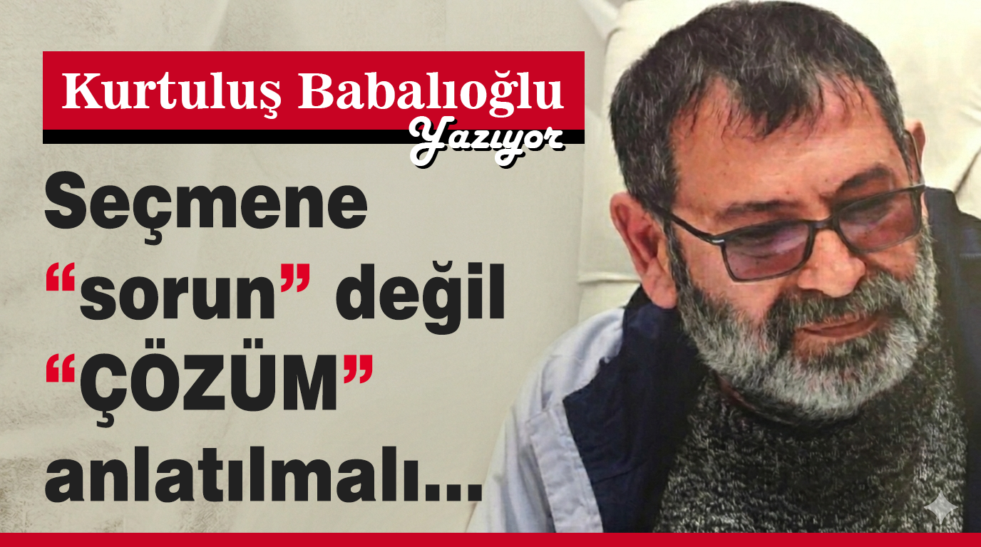 Seçmene “sorun” değil, “çözüm” anlatılmalı...