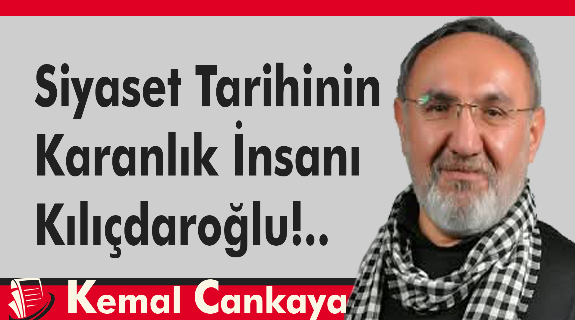 Siyaset Tarihinin Karanlık İnsanı: Kılıçdaroğlu!..