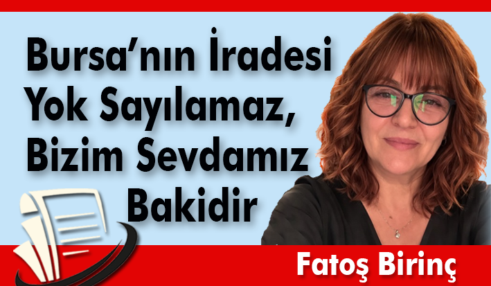 Bursa’nın İradesi Yok Sayılamaz, Bizim Sevdamız Bakidir