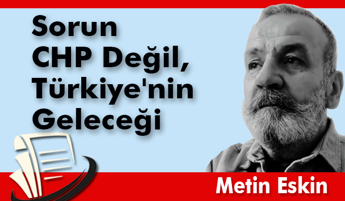 Sorun CHP Değil, Türkiye'nin Geleceği