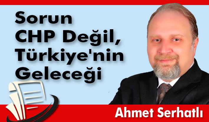 Sorun CHP Değil, Türkiye'nin Geleceği...