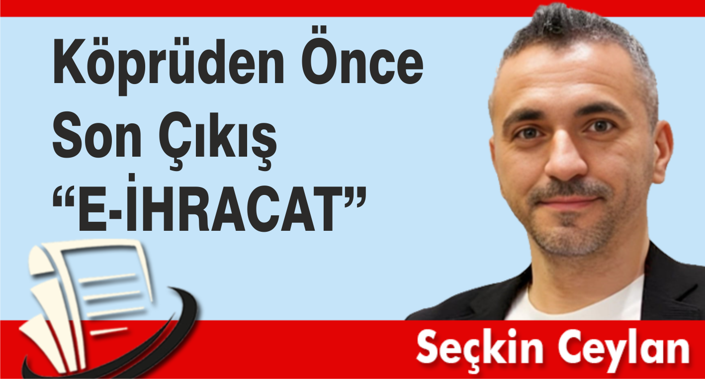 Köprüden Önce Son Çıkış “e-ihracat”
