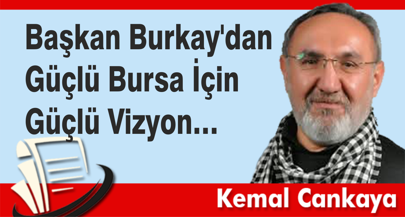 Başkan Burkay'dan Güçlü Bursa İçin Güçlü Vizyon…