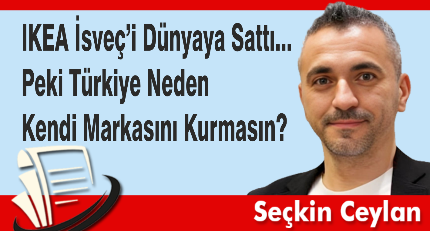 IKEA İsveç'i Dünyaya Sattı… Peki Türkiye Neden Kendi Markasını Kurmasın?