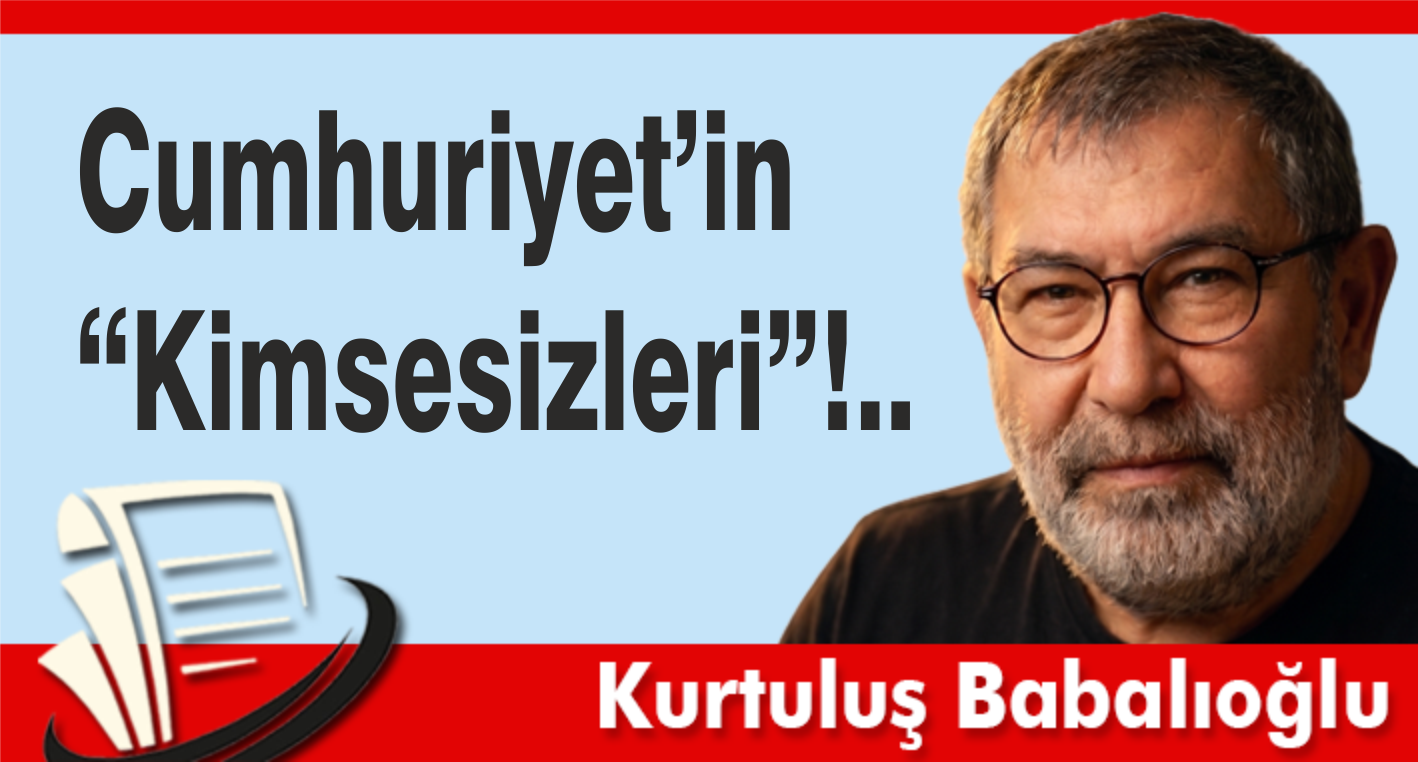 Cumhuriyet’in "Kimsesizleri"!..