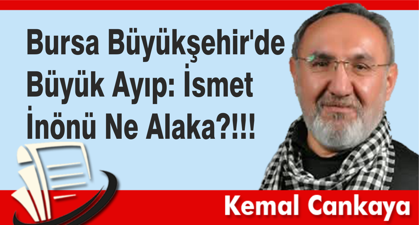 Bursa Büyükşehir’de Büyük Ayıp: İsmet İnönü Ne Alaka?!!!