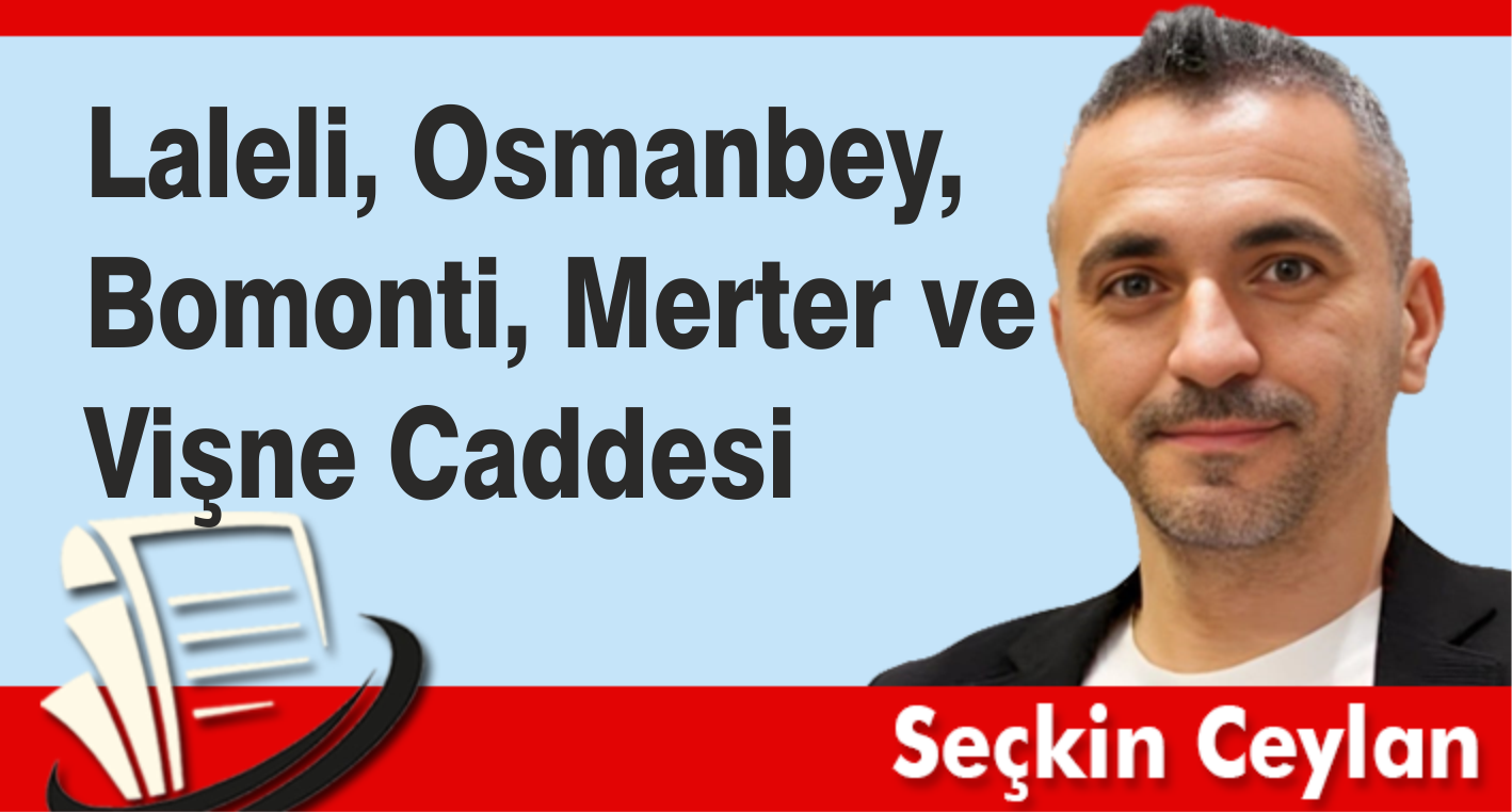 Laleli, Osmanbey, Bomonti, Merter ve Vişne Caddesi