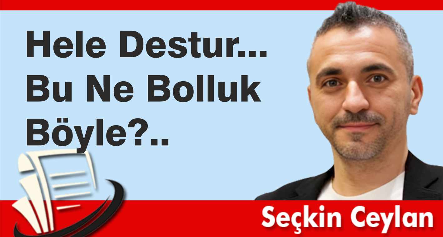Hele Destur… Bu Ne Bolluk Böyle?