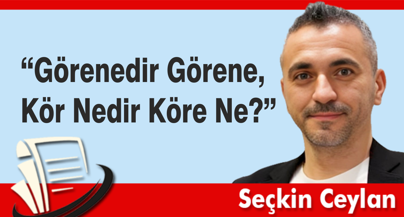 ‘’Görenedir görene, köre nedir köre ne?’’