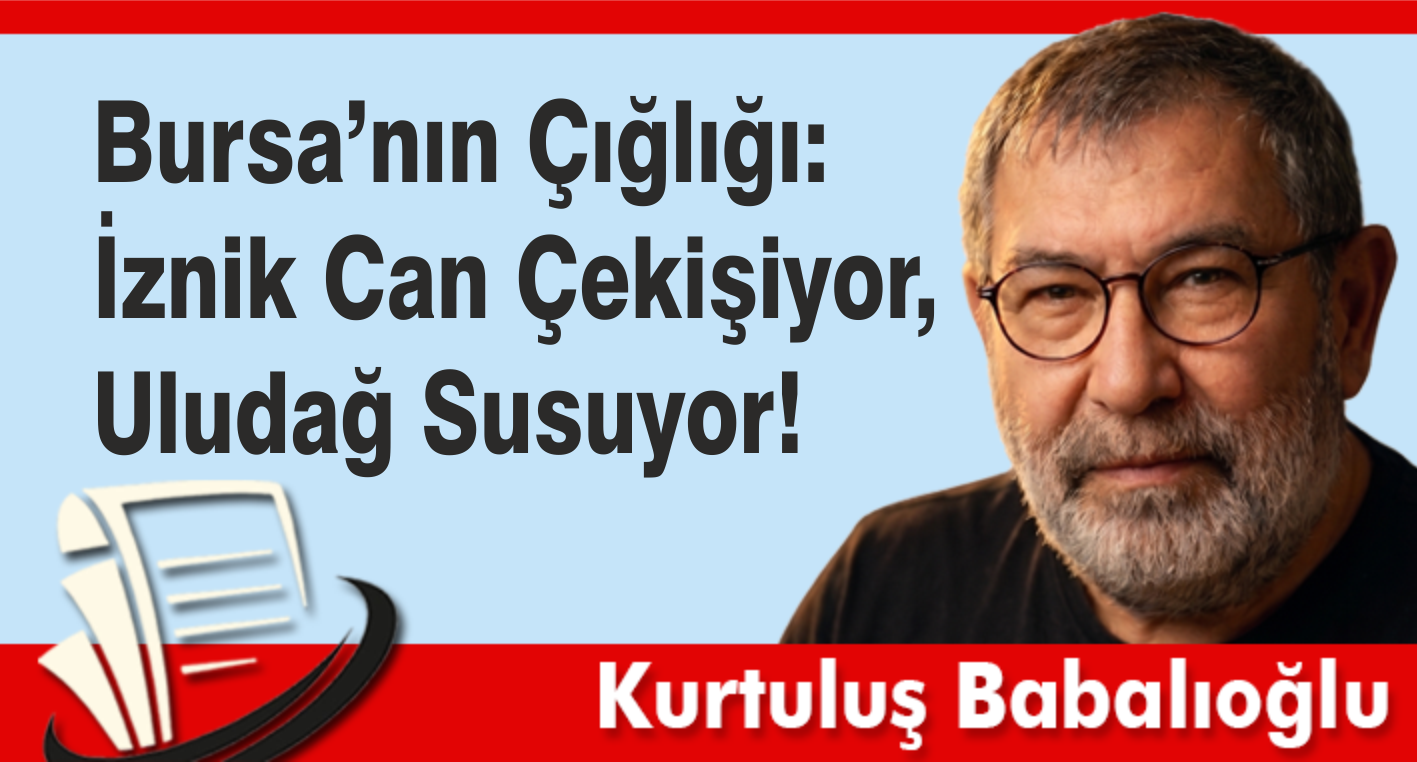 Bursa’nın Çığlığı: İznik Can Çekişiyor, Uludağ Susuyor!