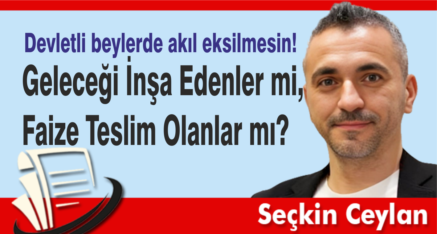 Geleceği İnşa Edenler mi,  Faize Teslim Olanlar mı?