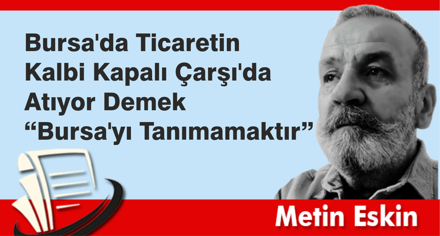 Bursa’da Ticaretin Kalbi Kapalı Çarşı’da Atıyor Demek “Bursa’yı Tanımamaktır”