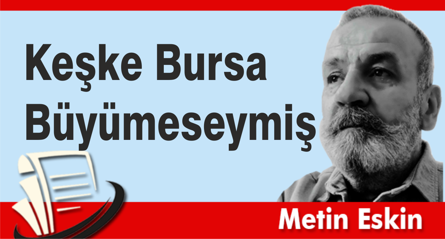 KEŞKE BURSA BÜYÜMESEYMİŞ